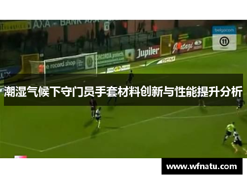 潮湿气候下守门员手套材料创新与性能提升分析