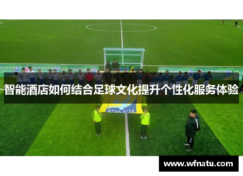 智能酒店如何结合足球文化提升个性化服务体验