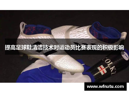 提高足球鞋清洁技术对运动员比赛表现的积极影响